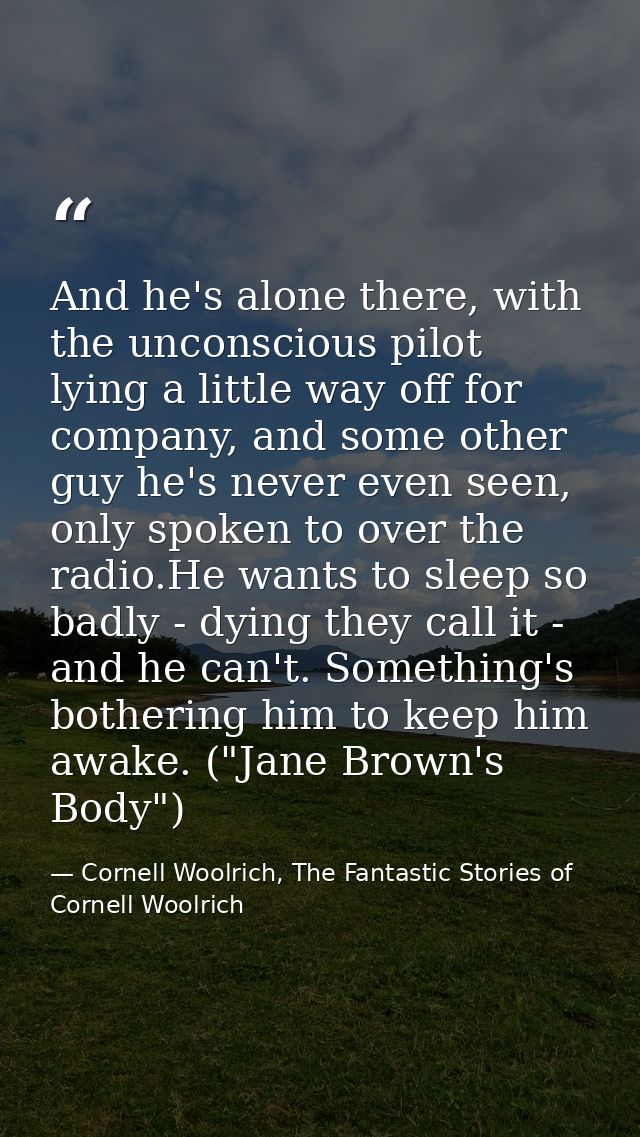 And he's alone there, with the unconscious pilot lying a little way off for company, and some other guy he's never even  — Cornell Woolrich, The Fantastic Stories of Cornell Woolrich