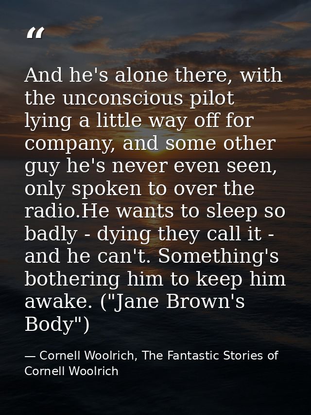 And he's alone there, with the unconscious pilot lying a little way off for company, and some other guy he's never even  — Cornell Woolrich, The Fantastic Stories of Cornell Woolrich
