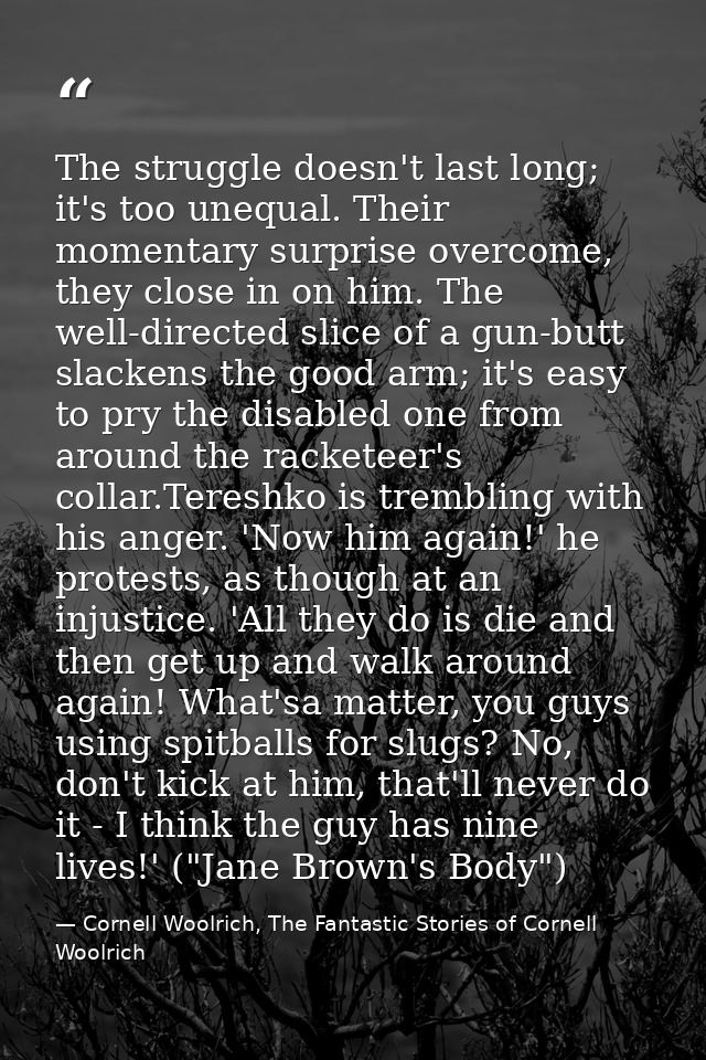 The struggle doesn't last long; it's too unequal. Their momentary surprise overcome, they close in on him. The well-dire — Cornell Woolrich, The Fantastic Stories of Cornell Woolrich