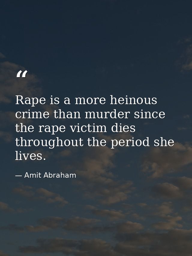 Rape is a more heinous crime than murder since the rape victim dies throughout the period she lives. — Amit Abraham