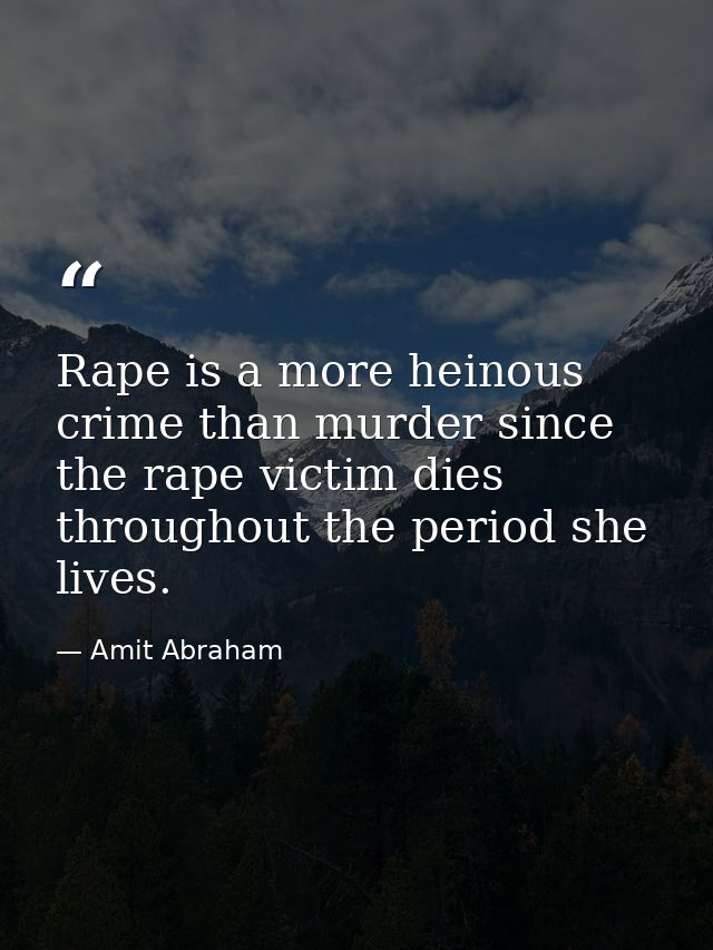 Rape is a more heinous crime than murder since the rape victim dies throughout the period she lives. — Amit Abraham
