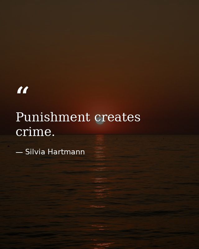 Punishment creates crime. — Silvia Hartmann