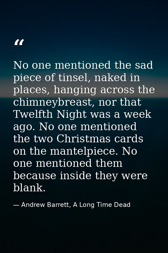 No one mentioned the sad piece of tinsel, naked in places, hanging across the chimneybreast, nor that Twelfth Night was  — Andrew Barrett, A Long Time Dead