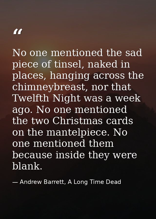No one mentioned the sad piece of tinsel, naked in places, hanging across the chimneybreast, nor that Twelfth Night was  — Andrew Barrett, A Long Time Dead
