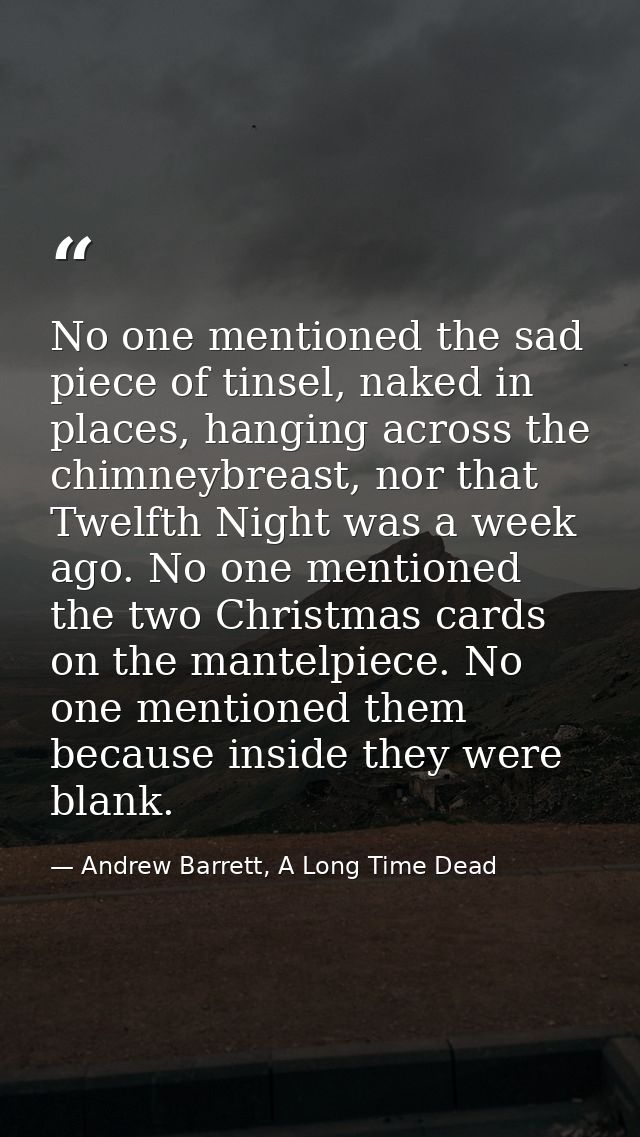 No one mentioned the sad piece of tinsel, naked in places, hanging across the chimneybreast, nor that Twelfth Night was  — Andrew Barrett, A Long Time Dead