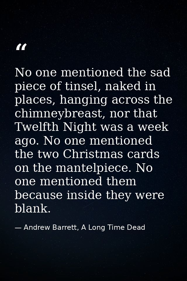 No one mentioned the sad piece of tinsel, naked in places, hanging across the chimneybreast, nor that Twelfth Night was  — Andrew Barrett, A Long Time Dead