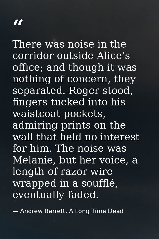 There was noise in the corridor outside Alice’s office; and though it was nothing of concern, they separated. Roger stoo — Andrew Barrett, A Long Time Dead
