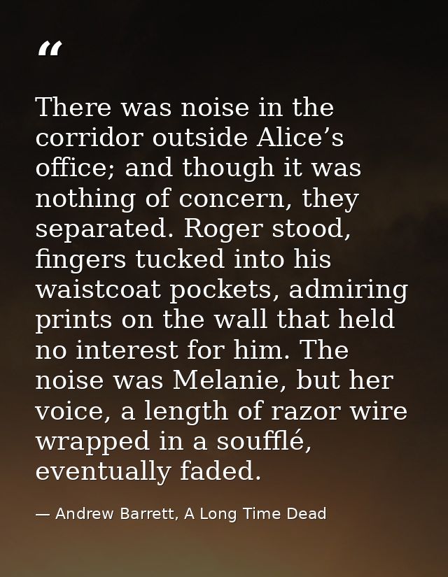 There was noise in the corridor outside Alice’s office; and though it was nothing of concern, they separated. Roger stoo — Andrew Barrett, A Long Time Dead