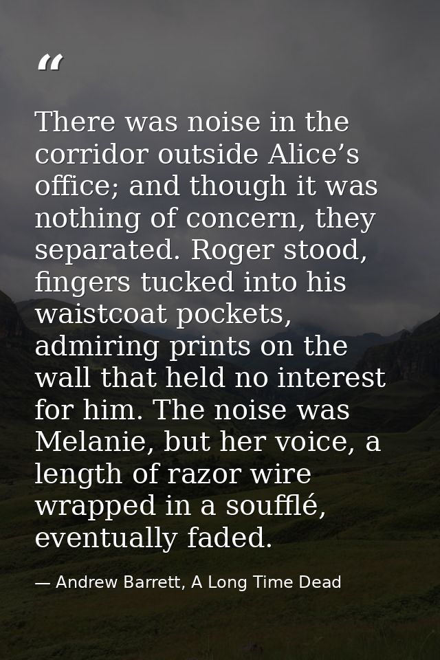 There was noise in the corridor outside Alice’s office; and though it was nothing of concern, they separated. Roger stoo — Andrew Barrett, A Long Time Dead