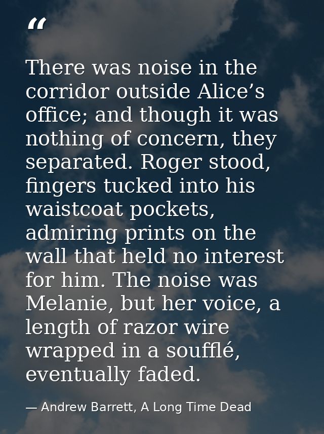 There was noise in the corridor outside Alice’s office; and though it was nothing of concern, they separated. Roger stoo — Andrew Barrett, A Long Time Dead