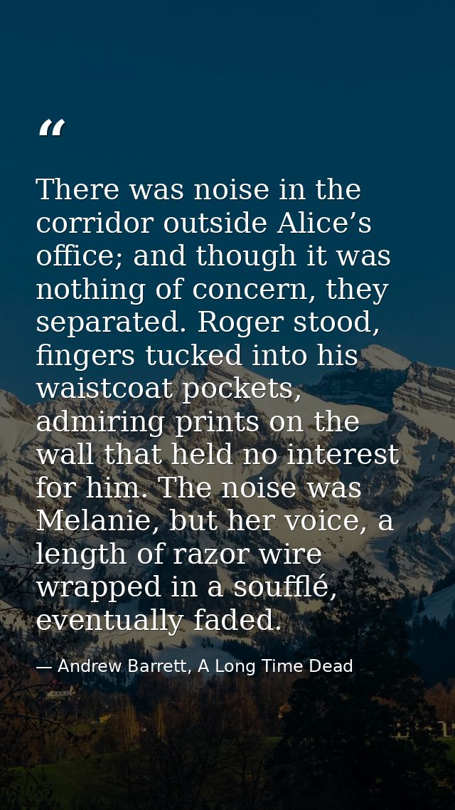 There was noise in the corridor outside Alice’s office; and though it was nothing of concern, they separated. Roger stoo — Andrew Barrett, A Long Time Dead