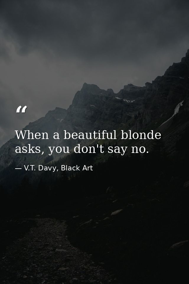 When a beautiful blonde asks, you don't say no. — V.T. Davy, Black Art