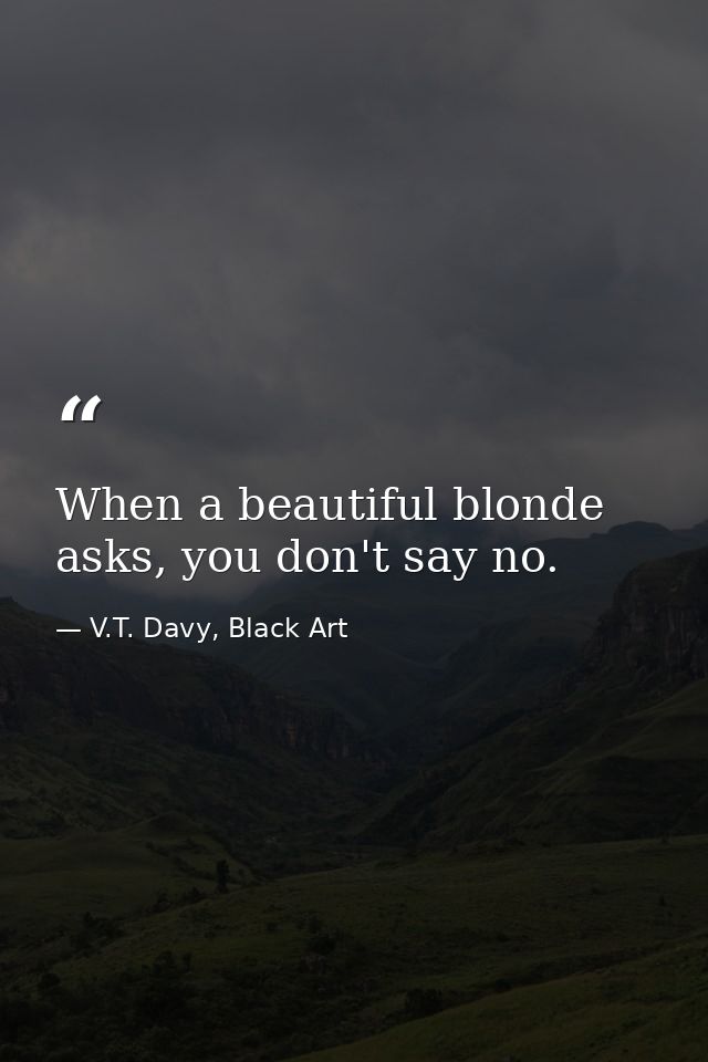 When a beautiful blonde asks, you don't say no. — V.T. Davy, Black Art