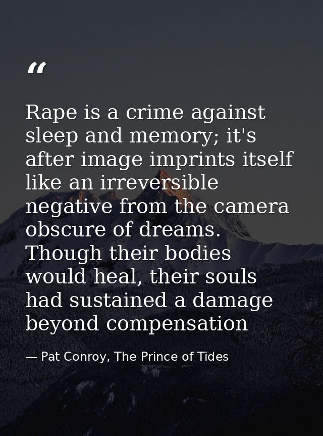Rape is a crime against sleep and memory; it's after image imprints itself like an irreversible negative from the camera — Pat Conroy, The Prince of Tides
