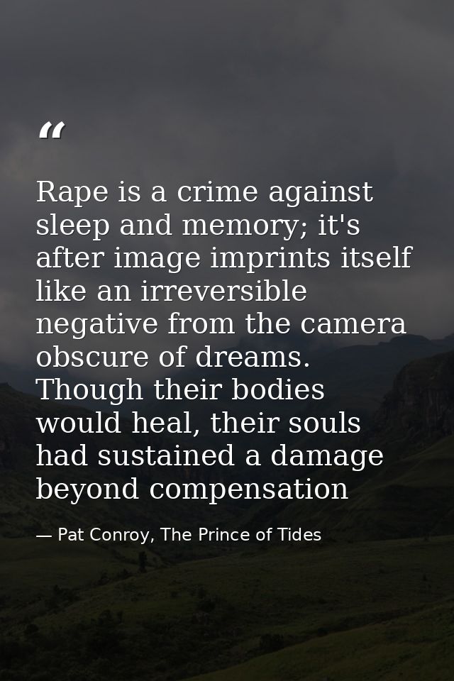 Rape is a crime against sleep and memory; it's after image imprints itself like an irreversible negative from the camera — Pat Conroy, The Prince of Tides