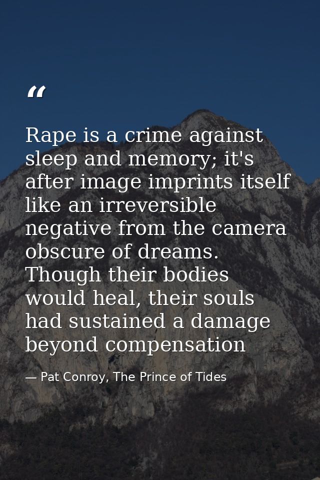 Rape is a crime against sleep and memory; it's after image imprints itself like an irreversible negative from the camera — Pat Conroy, The Prince of Tides