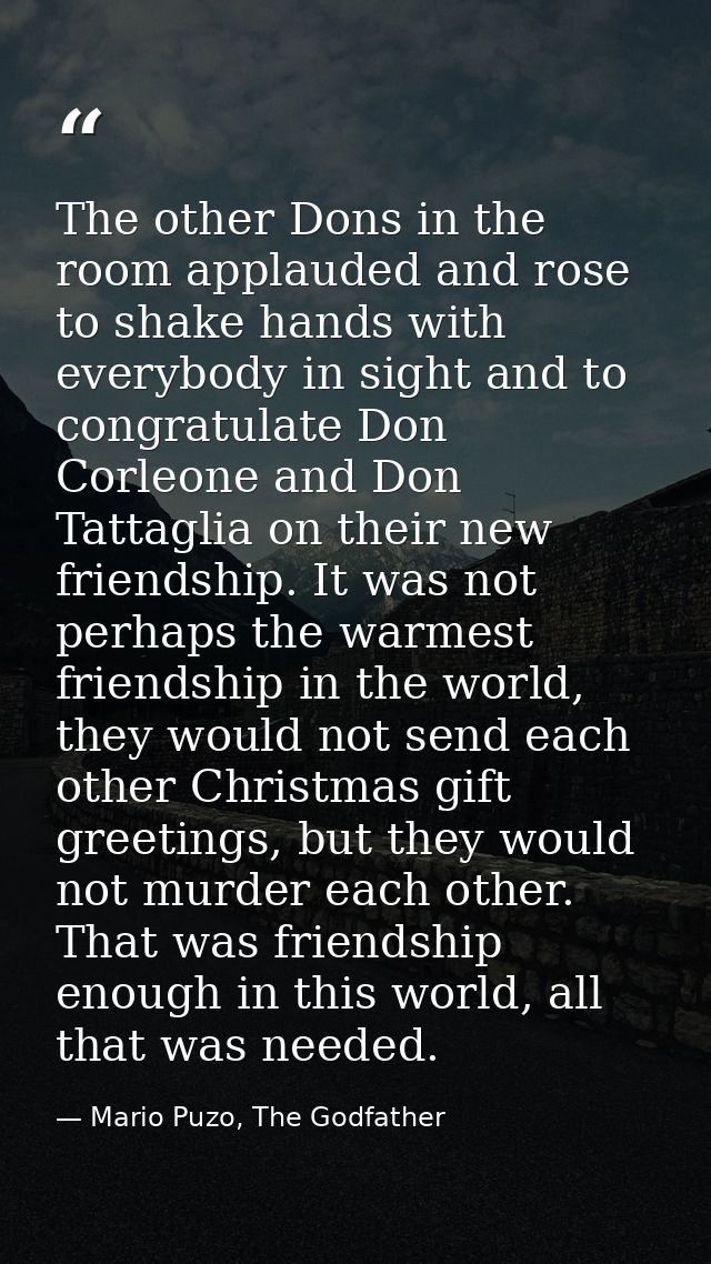 The other Dons in the room applauded and rose to shake hands with everybody in sight and to congratulate Don Corleone an — Mario Puzo, The Godfather