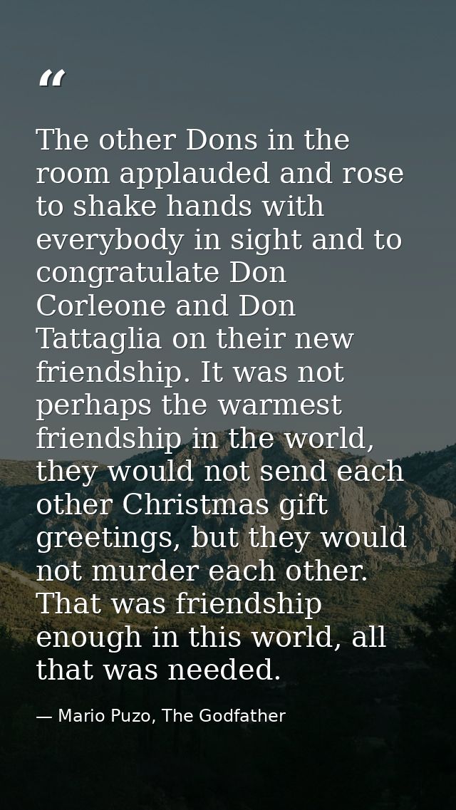 The other Dons in the room applauded and rose to shake hands with everybody in sight and to congratulate Don Corleone an — Mario Puzo, The Godfather