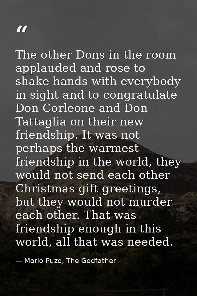 The other Dons in the room applauded and rose to shake hands with everybody in sight and to congratulate Don Corleone an — Mario Puzo, The Godfather