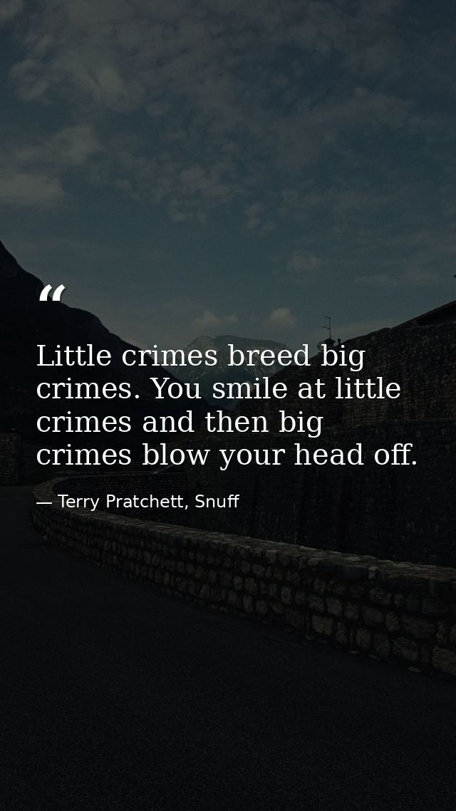 Little crimes breed big crimes. You smile at little crimes and then big crimes blow your head off. — Terry Pratchett, Snuff