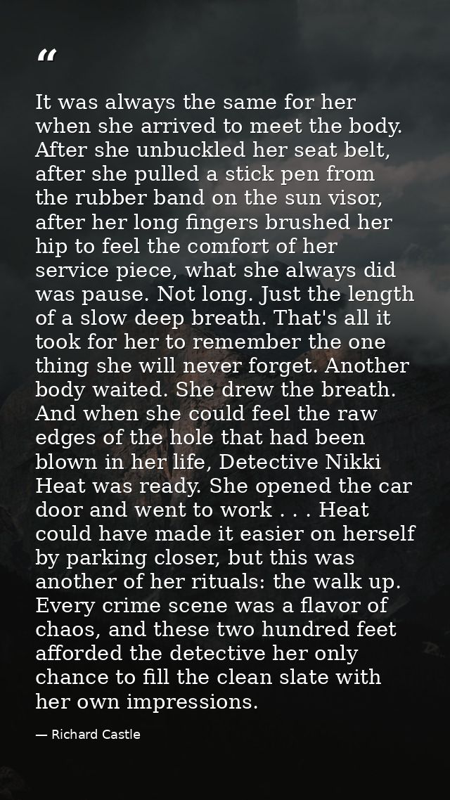 It was always the same for her when she arrived to meet the body. After she unbuckled her seat belt, after she pulled a  — Richard Castle