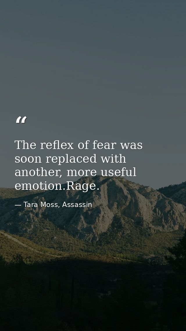 The reflex of fear was soon replaced with another, more useful emotion.Rage. — Tara Moss, Assassin