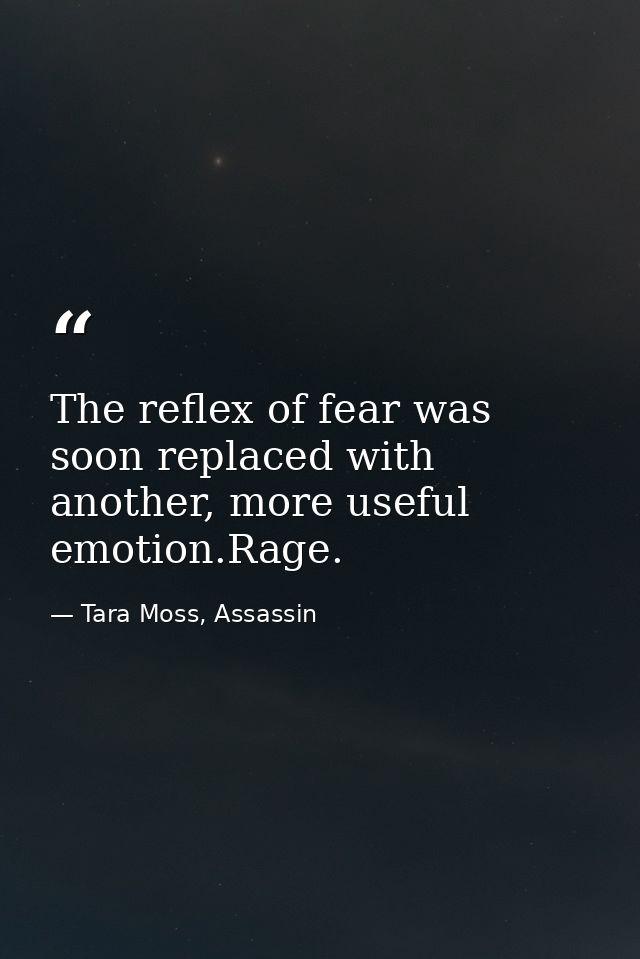 The reflex of fear was soon replaced with another, more useful emotion.Rage. — Tara Moss, Assassin