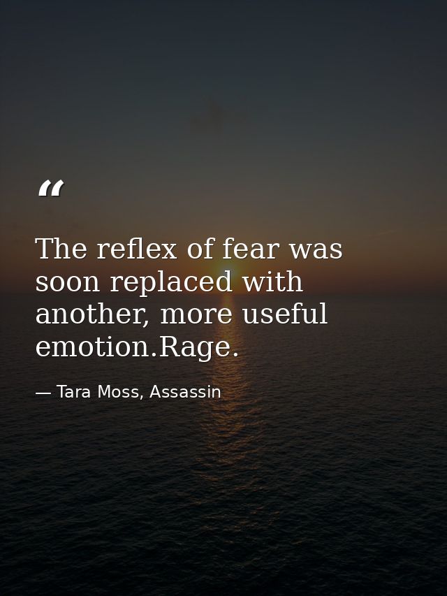 The reflex of fear was soon replaced with another, more useful emotion.Rage. — Tara Moss, Assassin