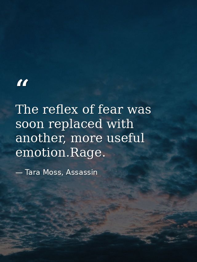 The reflex of fear was soon replaced with another, more useful emotion.Rage. — Tara Moss, Assassin