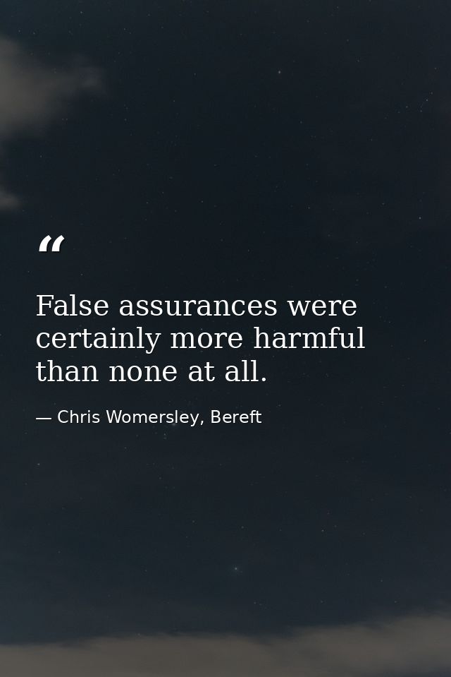 False assurances were certainly more harmful than none at all. — Chris Womersley, Bereft