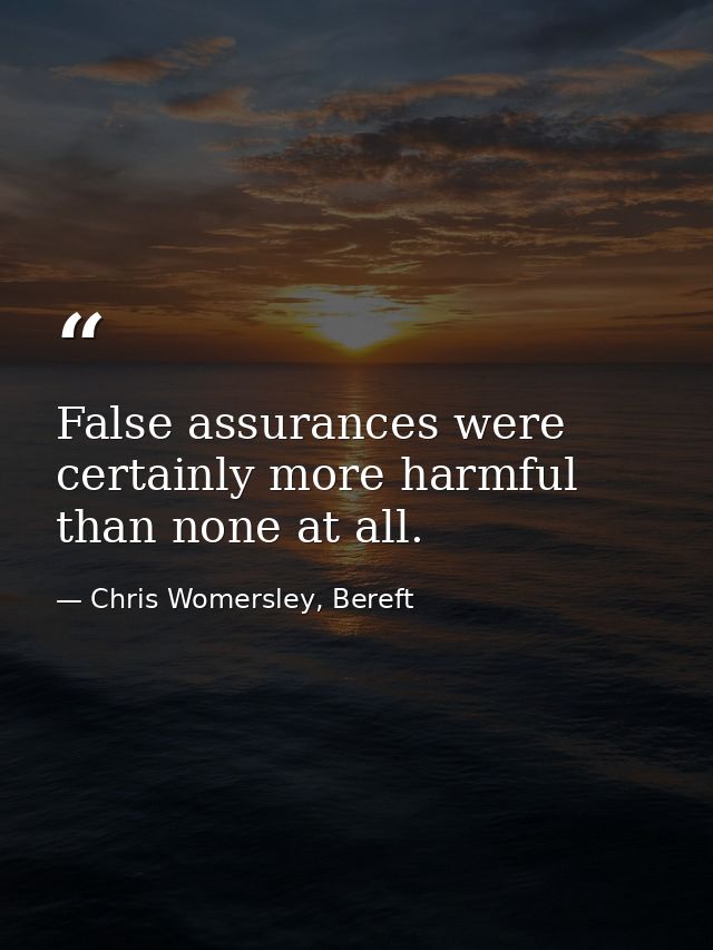 False assurances were certainly more harmful than none at all. — Chris Womersley, Bereft