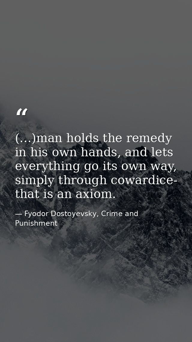 (…)man holds the remedy in his own hands, and lets everything go its own way, simply through cowardice- that is an axiom — Fyodor Dostoyevsky, Crime and Punishment