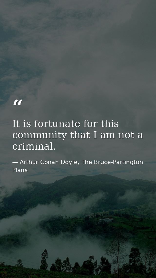 It is fortunate for this community that I am not a criminal. — Arthur Conan Doyle, The Bruce-Partington Plans