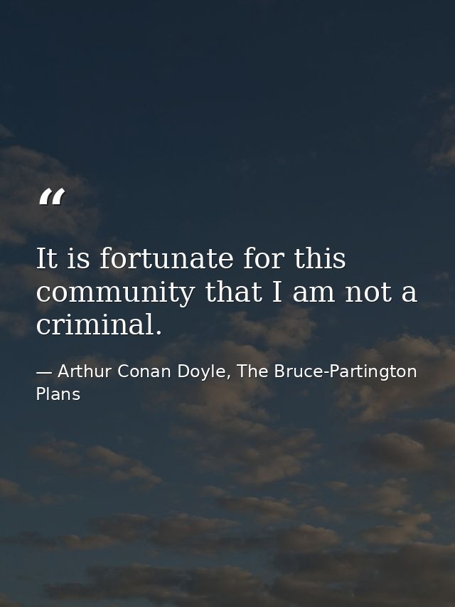 It is fortunate for this community that I am not a criminal. — Arthur Conan Doyle, The Bruce-Partington Plans