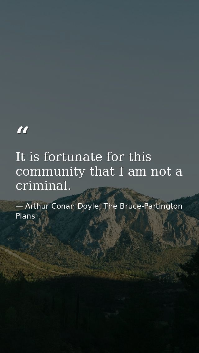 It is fortunate for this community that I am not a criminal. — Arthur Conan Doyle, The Bruce-Partington Plans