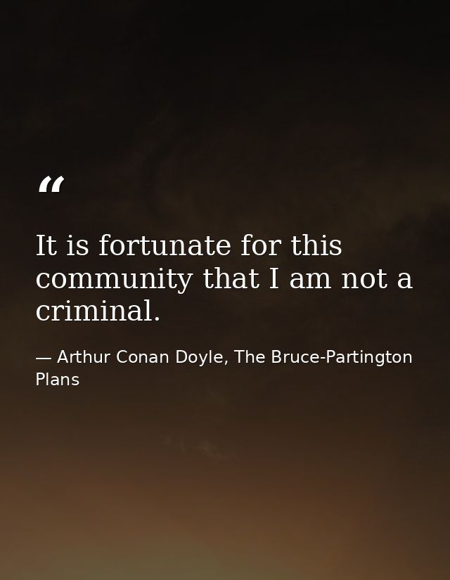 It is fortunate for this community that I am not a criminal. — Arthur Conan Doyle, The Bruce-Partington Plans