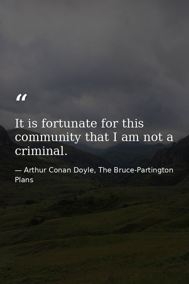 It is fortunate for this community that I am not a criminal. — Arthur Conan Doyle, The Bruce-Partington Plans