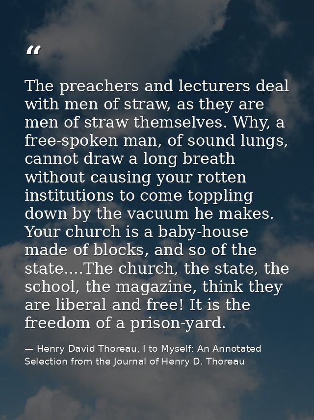 The preachers and lecturers deal with men of straw, as they are men of straw themselves. Why, a free-spoken man, of soun — Henry David Thoreau, I to Myself: An Annotated Selection from the Journal of Henry D. Thoreau
