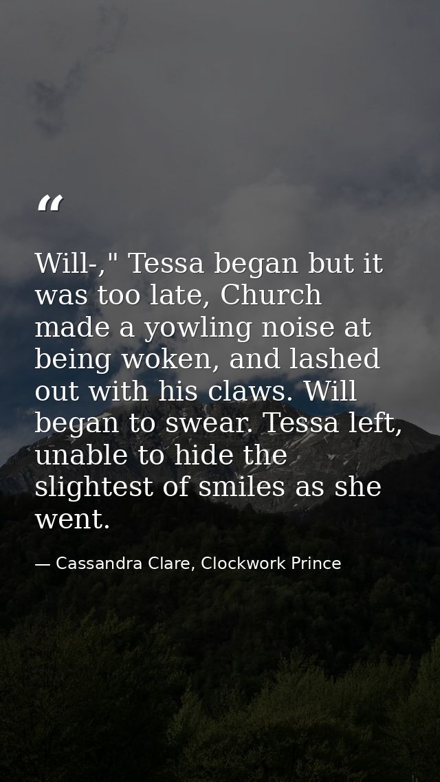 Will-," Tessa began but it was too late, Church made a yowling noise at being woken, and lashed out with his claws. Will — Cassandra Clare, Clockwork Prince