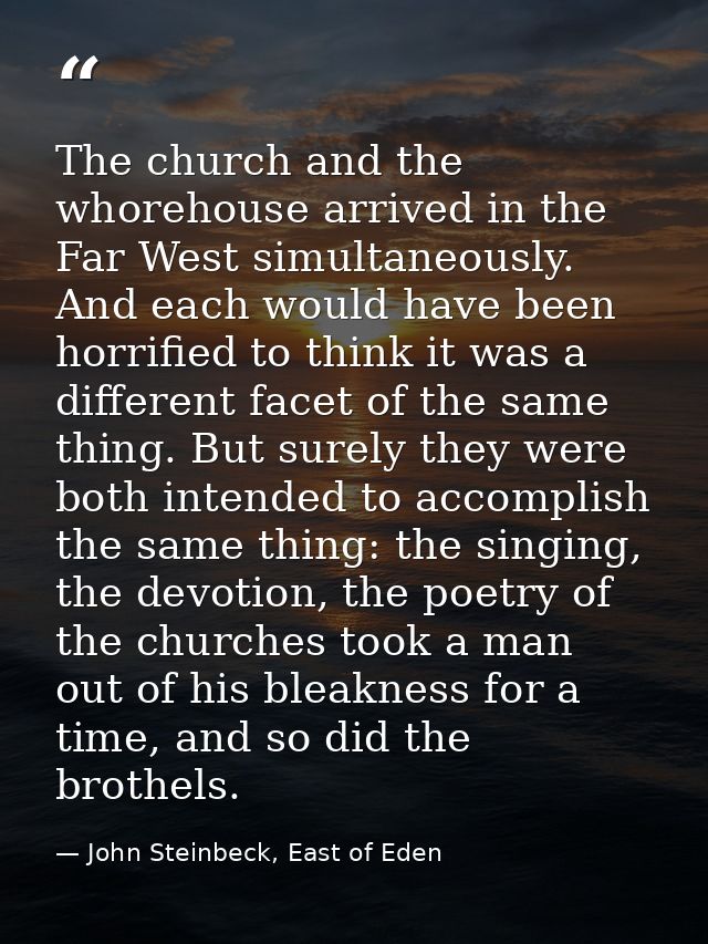The church and the whorehouse arrived in the Far West simultaneously. And each would have been horrified to think it was — John Steinbeck, East of Eden