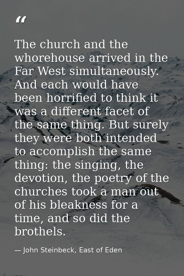 The church and the whorehouse arrived in the Far West simultaneously. And each would have been horrified to think it was — John Steinbeck, East of Eden