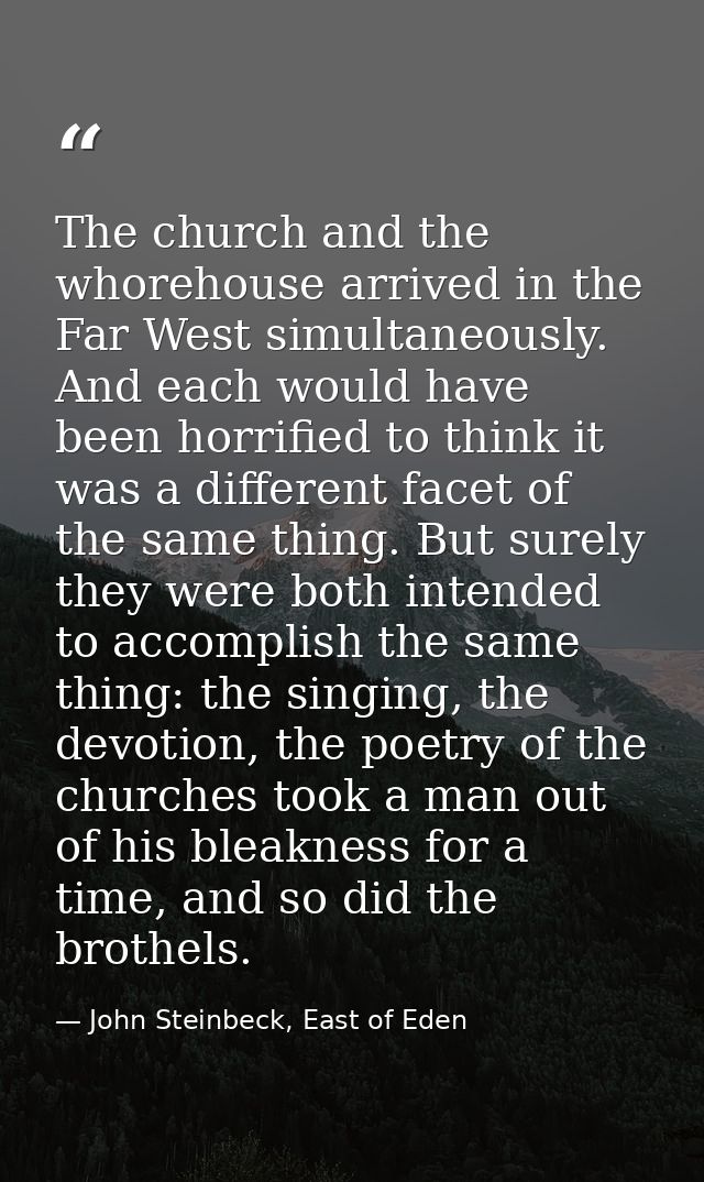 The church and the whorehouse arrived in the Far West simultaneously. And each would have been horrified to think it was — John Steinbeck, East of Eden