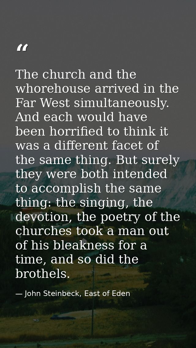 The church and the whorehouse arrived in the Far West simultaneously. And each would have been horrified to think it was — John Steinbeck, East of Eden
