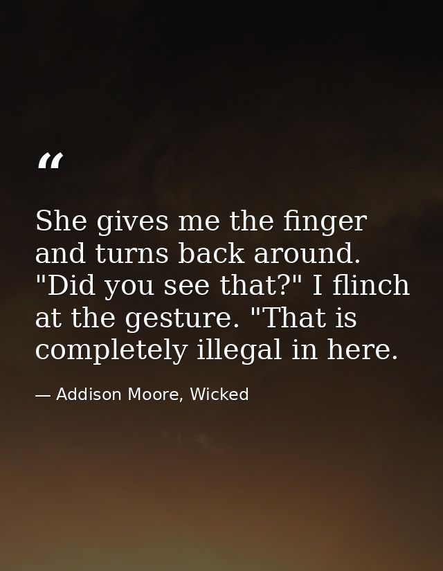 She gives me the finger and turns back around. "Did you see that?" I flinch at the gesture. "That is completely illegal  — Addison Moore, Wicked