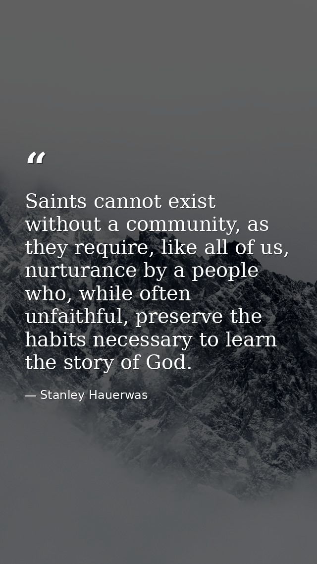 Saints cannot exist without a community, as they require, like all of us, nurturance by a people who, while often unfait — Stanley Hauerwas