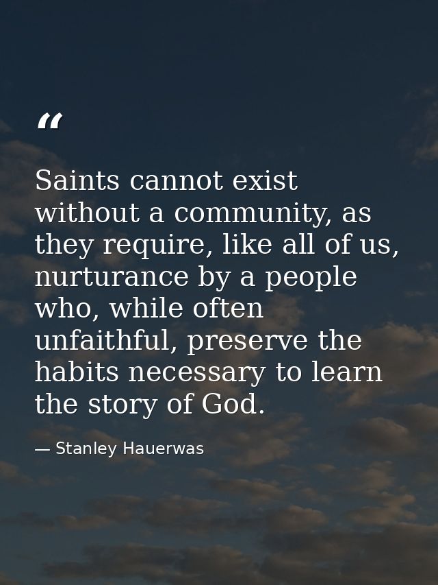 Saints cannot exist without a community, as they require, like all of us, nurturance by a people who, while often unfait — Stanley Hauerwas