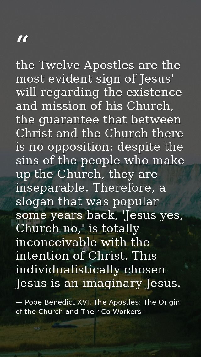 the Twelve Apostles are the most evident sign of Jesus' will regarding the existence and mission of his Church, the guar — Pope Benedict XVI, The Apostles: The Origin of the Church and Their Co-Workers