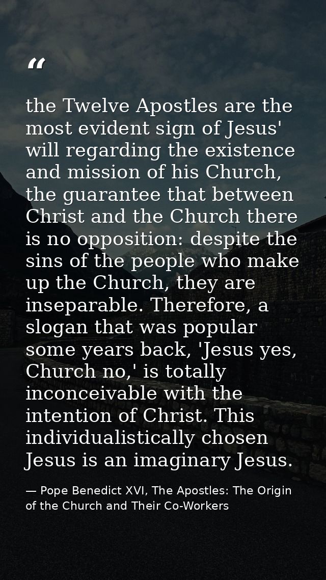 the Twelve Apostles are the most evident sign of Jesus' will regarding the existence and mission of his Church, the guar — Pope Benedict XVI, The Apostles: The Origin of the Church and Their Co-Workers