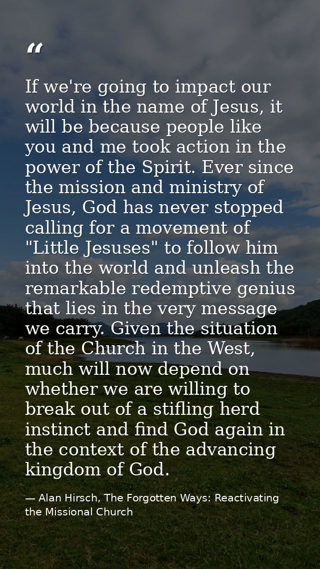 If we're going to impact our world in the name of Jesus, it will be because people like you and me took action in the po — Alan Hirsch, The Forgotten Ways: Reactivating the Missional Church
