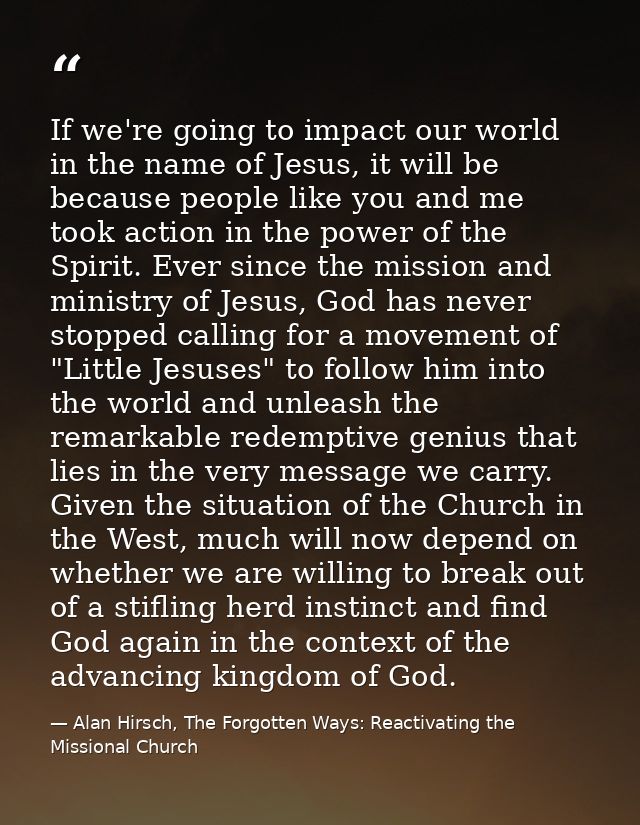 If we're going to impact our world in the name of Jesus, it will be because people like you and me took action in the po — Alan Hirsch, The Forgotten Ways: Reactivating the Missional Church